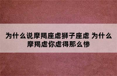 为什么说摩羯座虐狮子座虐 为什么摩羯虐你虐得那么惨